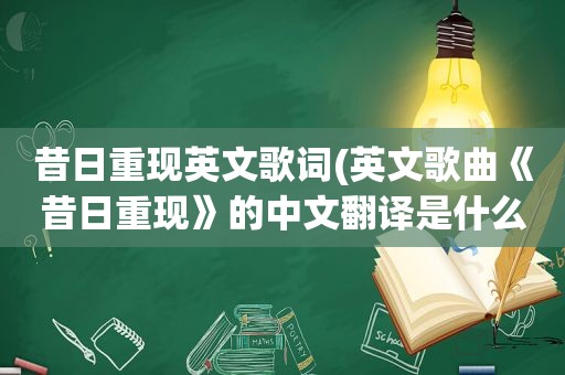 昔日重现英文歌词(英文歌曲《昔日重现》的中文翻译是什么)