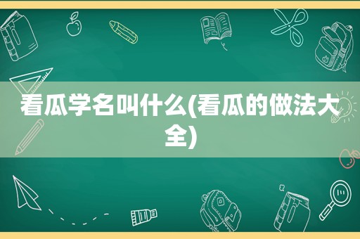 看瓜学名叫什么(看瓜的做法大全)