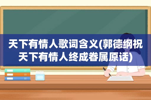 天下有情人歌词含义(郭德纲祝天下有情人终成眷属原话)