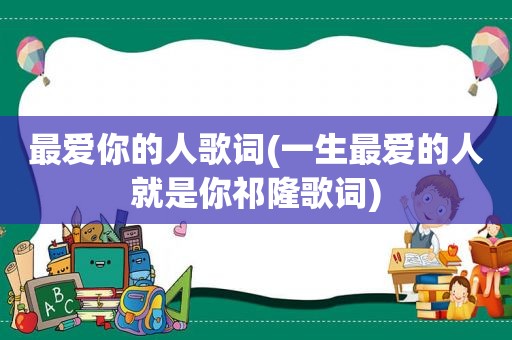 最爱你的人歌词(一生最爱的人就是你祁隆歌词)