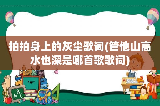 拍拍身上的灰尘歌词(管他山高水也深是哪首歌歌词)