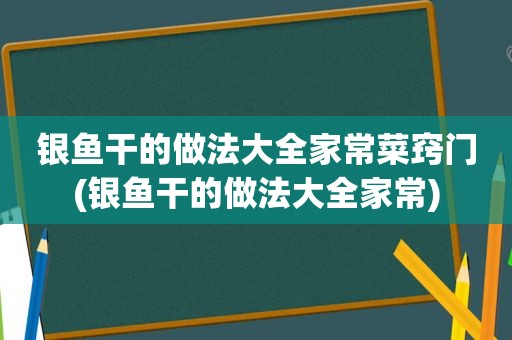 银鱼干的做法大全家常菜窍门(银鱼干的做法大全家常)