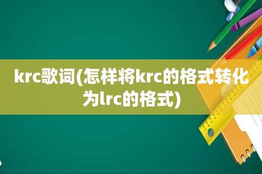 krc歌词(怎样将krc的格式转化为lrc的格式)