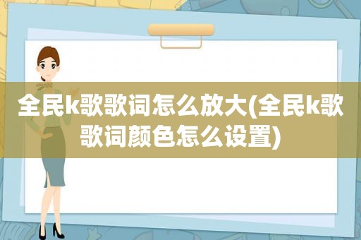 全民k歌歌词怎么放大(全民k歌歌词颜色怎么设置)