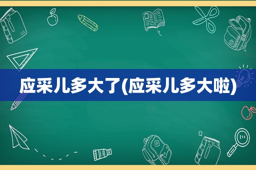 应采儿多大了(应采儿多大啦)