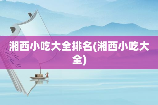 湘西小吃大全排名(湘西小吃大全)