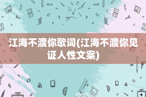 江海不渡你歌词(江海不渡你见证人性文案)