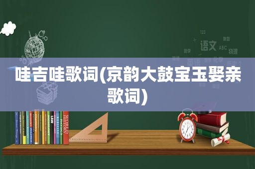 哇吉哇歌词(京韵大鼓宝玉娶亲歌词)