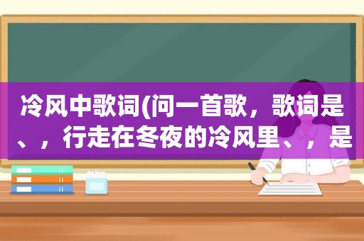 冷风中歌词(问一首歌，歌词是、，行走在冬夜的冷风里、，是什么歌)