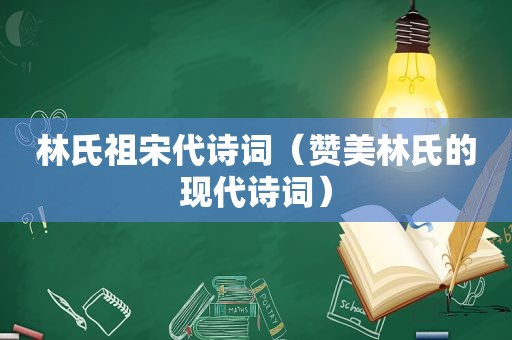 林氏祖宋代诗词（赞美林氏的现代诗词）