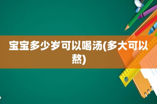 宝宝多少岁可以喝汤(多大可以熬)