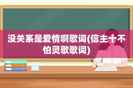 没关系是爱情啊歌词(信主十不怕灵歌歌词)