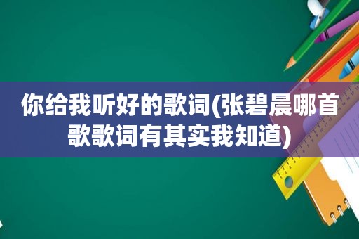 你给我听好的歌词(张碧晨哪首歌歌词有其实我知道)