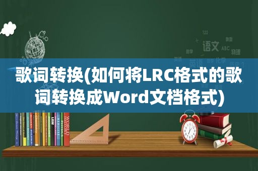 歌词转换(如何将LRC格式的歌词转换成Word文档格式)