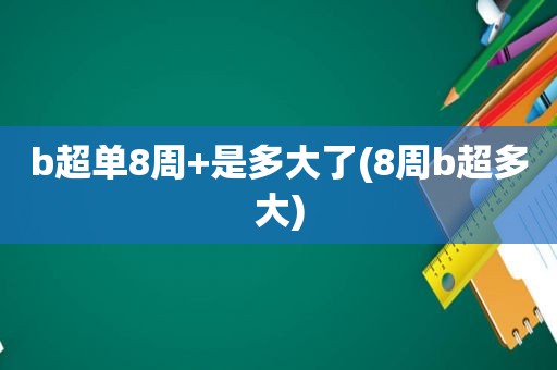 b超单8周+是多大了(8周b超多大)