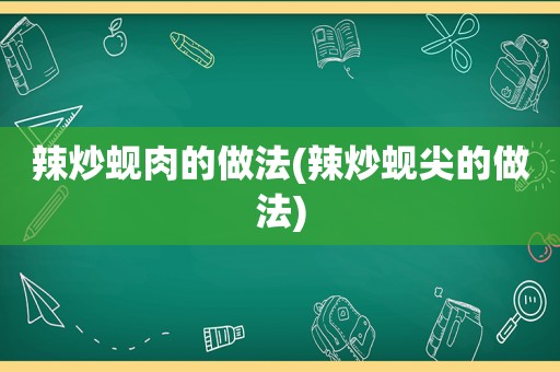 辣炒蚬肉的做法(辣炒蚬尖的做法)