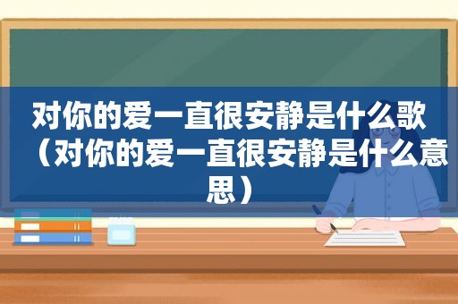 对你的爱一直很安静是什么歌（对你的爱一直很安静是什么意思）