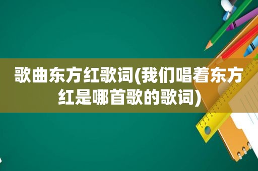 歌曲东方红歌词(我们唱着东方红是哪首歌的歌词)