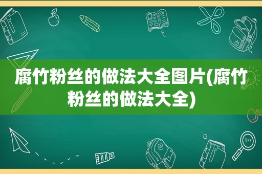 腐竹粉丝的做法大全图片(腐竹粉丝的做法大全)