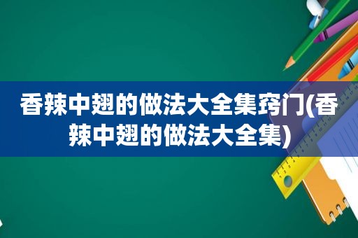 香辣中翅的做法大全集窍门(香辣中翅的做法大全集)