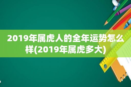 2019年属虎人的全年运势怎么样(2019年属虎多大)