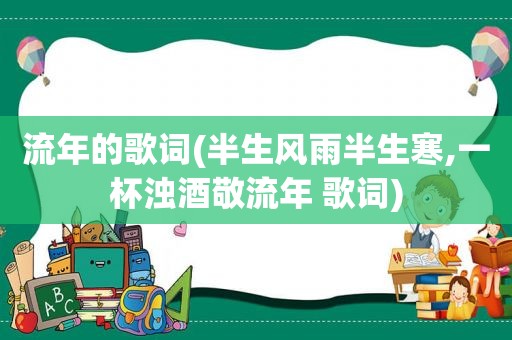 流年的歌词(半生风雨半生寒,一杯浊酒敬流年 歌词)