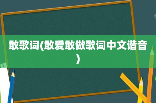 敢歌词(敢爱敢做歌词中文谐音)