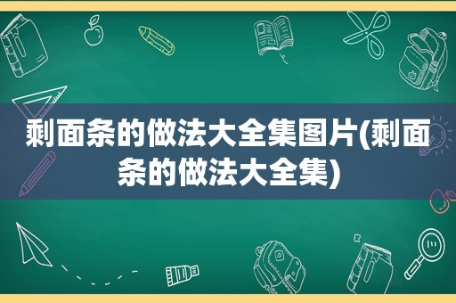 剩面条的做法大全集图片(剩面条的做法大全集)