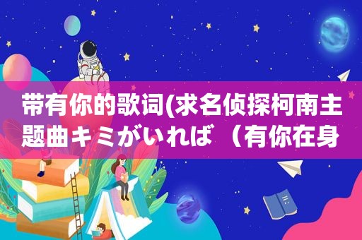 带有你的歌词(求名侦探柯南主题曲キミがいれば （有你在身边）的歌词，汉字要有假名注音)