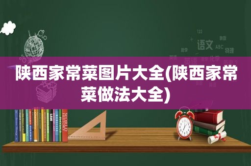 陕西家常菜图片大全(陕西家常菜做法大全)