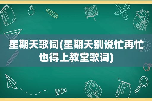 星期天歌词(星期天别说忙再忙也得上教堂歌词)