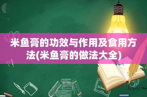 米鱼膏的功效与作用及食用方法(米鱼膏的做法大全)