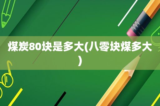 煤炭80块是多大(八零块煤多大)