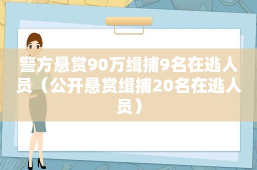 警方悬赏90万缉捕9名在逃人员（公开悬赏缉捕20名在逃人员）