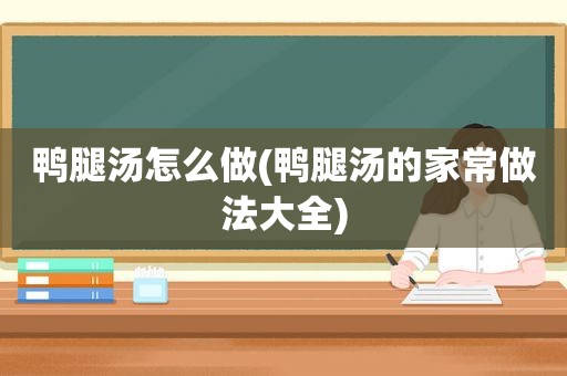 鸭腿汤怎么做(鸭腿汤的家常做法大全)