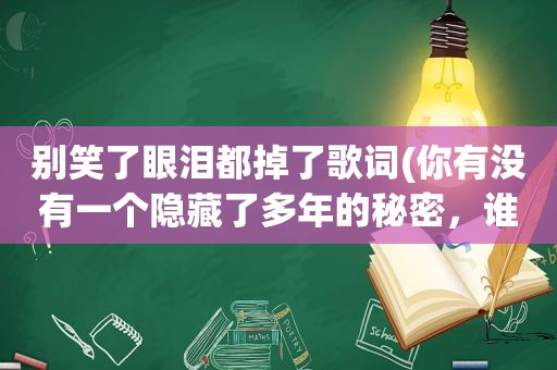 别笑了眼泪都掉了歌词(你有没有一个隐藏了多年的秘密，谁都不知道)