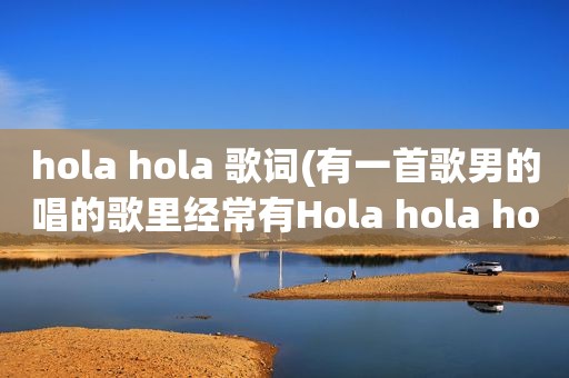 hola hola 歌词(有一首歌男的唱的歌里经常有Hola hola hola)