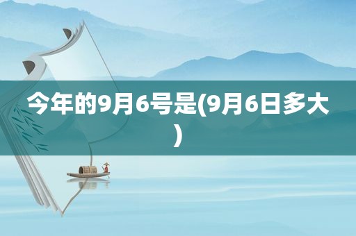 今年的9月6号是(9月6日多大)