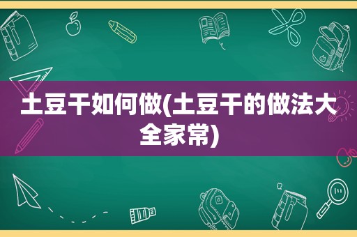 土豆干如何做(土豆干的做法大全家常)