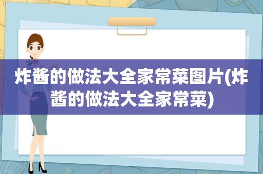 炸酱的做法大全家常菜图片(炸酱的做法大全家常菜)