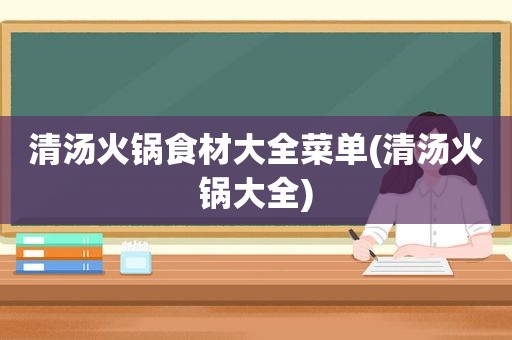 清汤火锅食材大全菜单(清汤火锅大全)