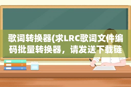 歌词转换器(求LRC歌词文件编码批量转换器，请发送下载链接)