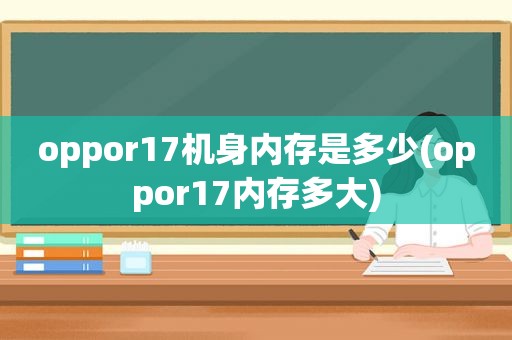 oppor17机身内存是多少(oppor17内存多大)