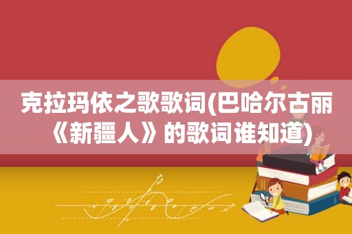 克拉玛依之歌歌词(巴哈尔古丽《新疆人》的歌词谁知道)