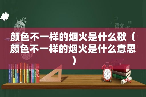 颜色不一样的烟火是什么歌（颜色不一样的烟火是什么意思）