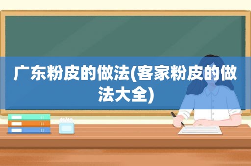 广东粉皮的做法(客家粉皮的做法大全)