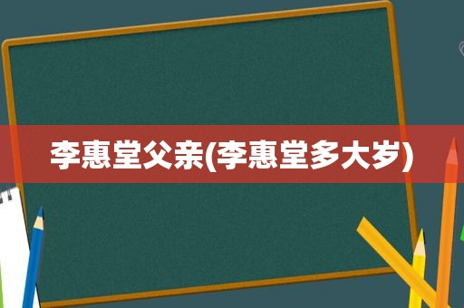 李惠堂父亲(李惠堂多大岁)