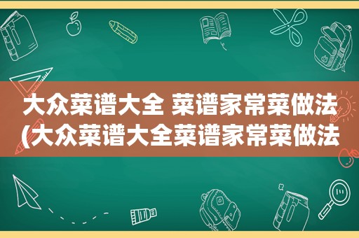 大众菜谱大全 菜谱家常菜做法(大众菜谱大全菜谱家常菜做法)