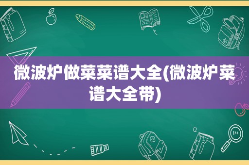 微波炉做菜菜谱大全(微波炉菜谱大全带)