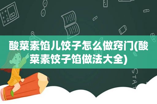 酸菜素馅儿饺子怎么做窍门(酸菜素饺子馅做法大全)